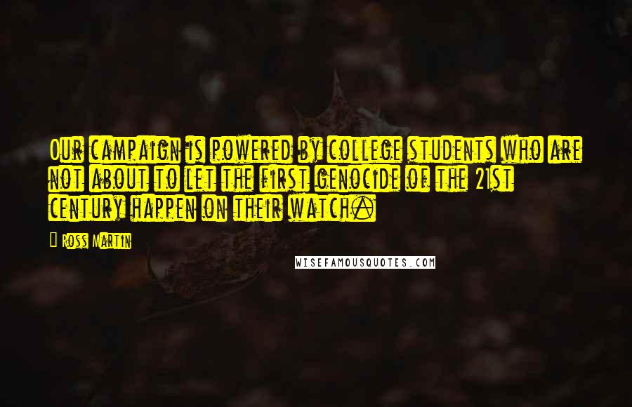 Ross Martin Quotes: Our campaign is powered by college students who are not about to let the first genocide of the 21st century happen on their watch.