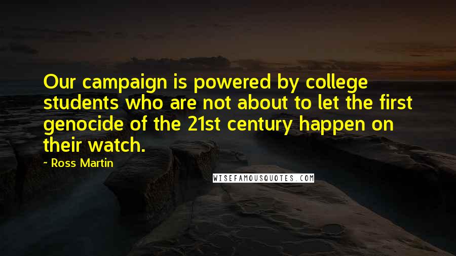 Ross Martin Quotes: Our campaign is powered by college students who are not about to let the first genocide of the 21st century happen on their watch.