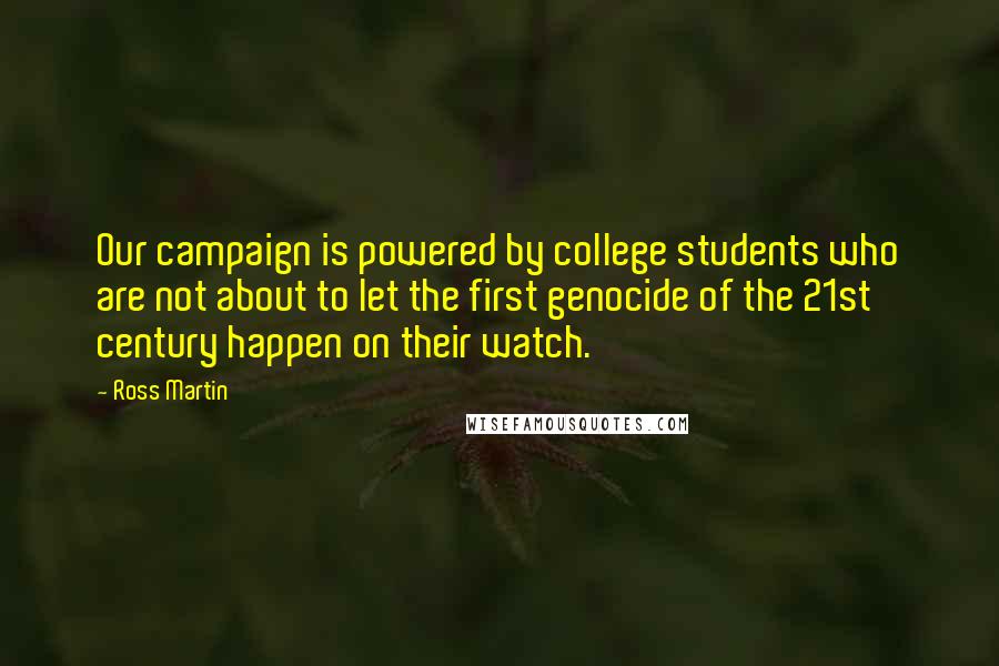 Ross Martin Quotes: Our campaign is powered by college students who are not about to let the first genocide of the 21st century happen on their watch.