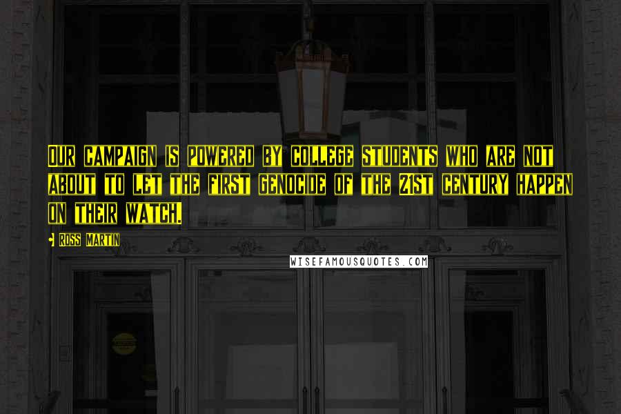Ross Martin Quotes: Our campaign is powered by college students who are not about to let the first genocide of the 21st century happen on their watch.