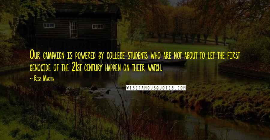 Ross Martin Quotes: Our campaign is powered by college students who are not about to let the first genocide of the 21st century happen on their watch.