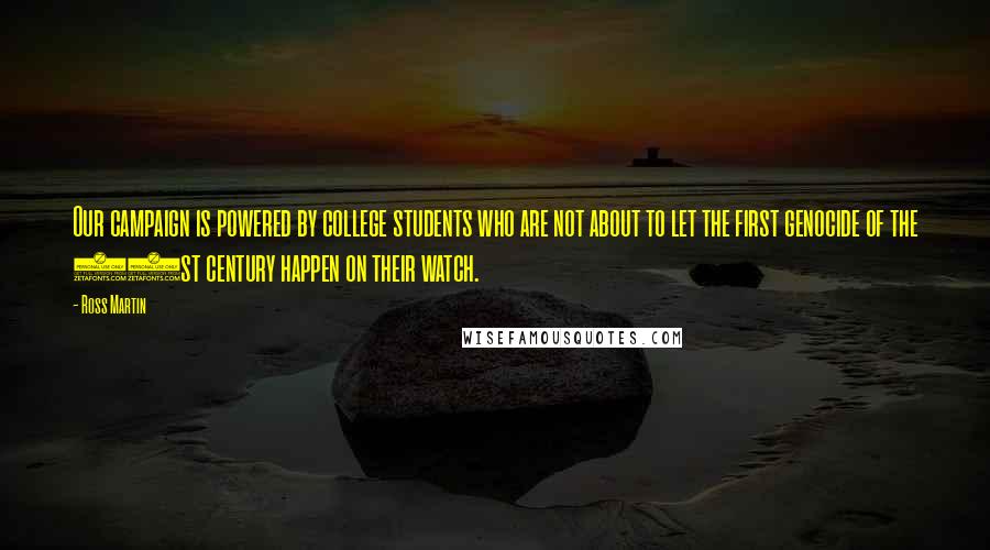 Ross Martin Quotes: Our campaign is powered by college students who are not about to let the first genocide of the 21st century happen on their watch.