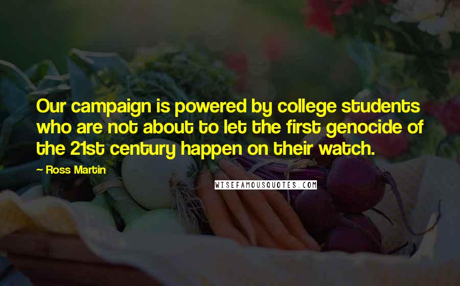 Ross Martin Quotes: Our campaign is powered by college students who are not about to let the first genocide of the 21st century happen on their watch.