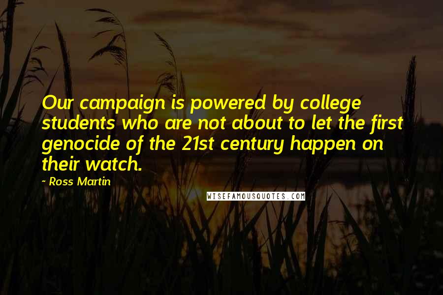Ross Martin Quotes: Our campaign is powered by college students who are not about to let the first genocide of the 21st century happen on their watch.