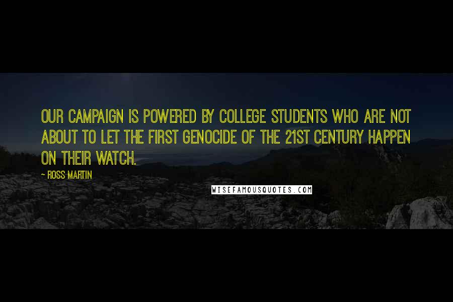 Ross Martin Quotes: Our campaign is powered by college students who are not about to let the first genocide of the 21st century happen on their watch.