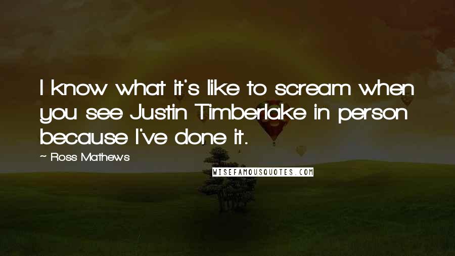 Ross Mathews Quotes: I know what it's like to scream when you see Justin Timberlake in person because I've done it.