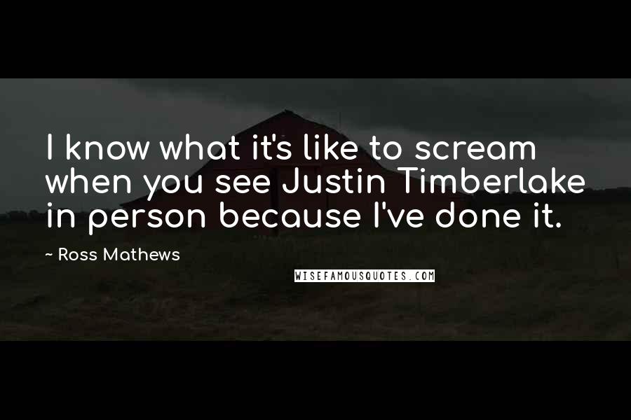 Ross Mathews Quotes: I know what it's like to scream when you see Justin Timberlake in person because I've done it.