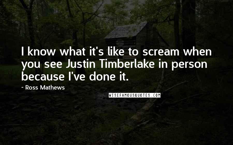 Ross Mathews Quotes: I know what it's like to scream when you see Justin Timberlake in person because I've done it.