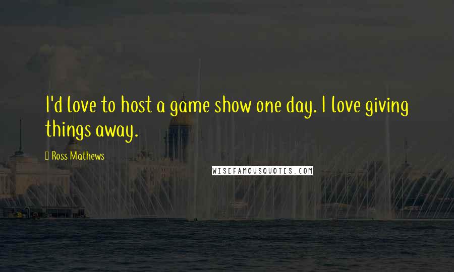 Ross Mathews Quotes: I'd love to host a game show one day. I love giving things away.