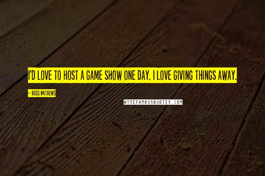 Ross Mathews Quotes: I'd love to host a game show one day. I love giving things away.