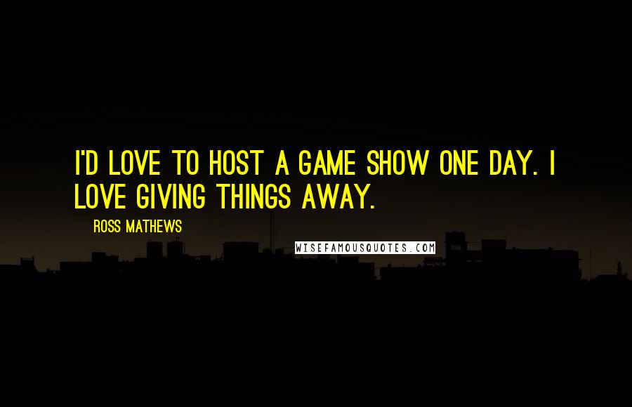 Ross Mathews Quotes: I'd love to host a game show one day. I love giving things away.