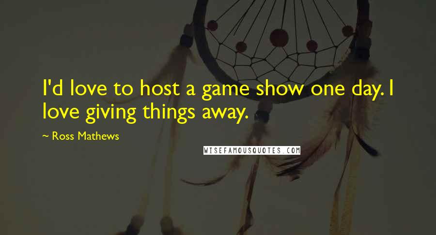 Ross Mathews Quotes: I'd love to host a game show one day. I love giving things away.