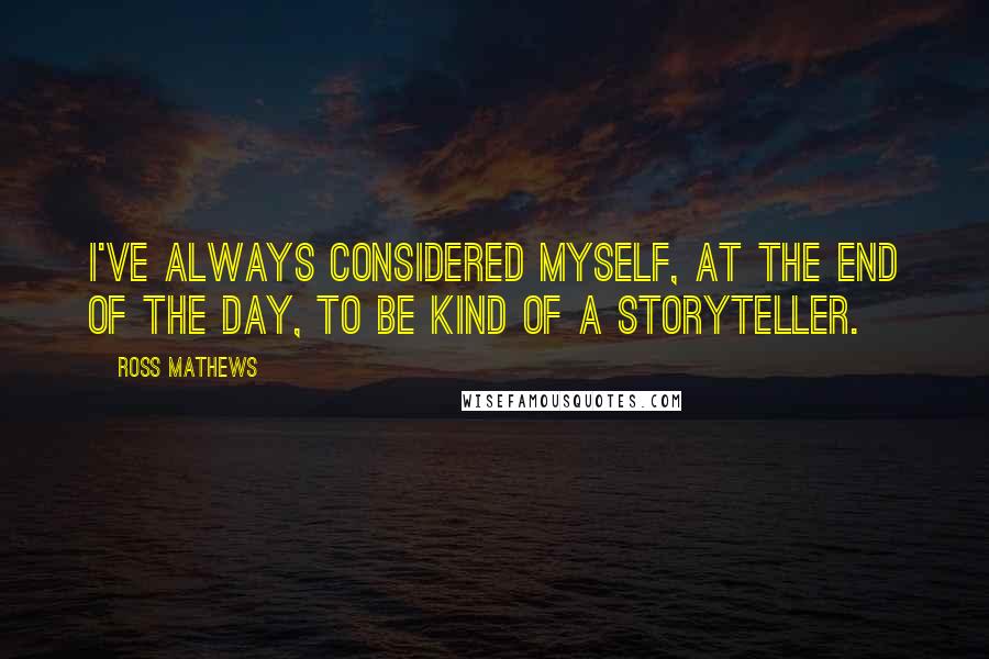 Ross Mathews Quotes: I've always considered myself, at the end of the day, to be kind of a storyteller.
