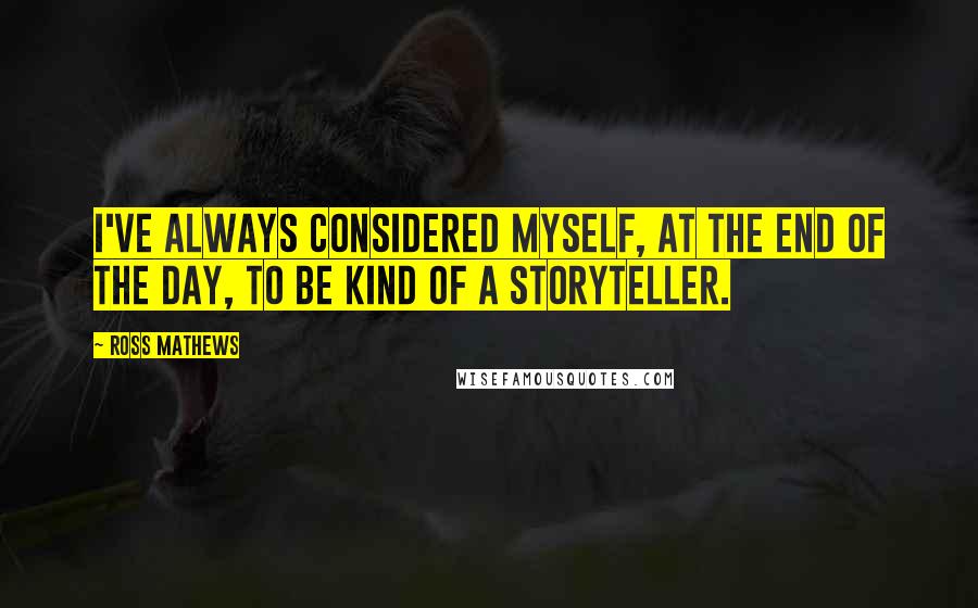Ross Mathews Quotes: I've always considered myself, at the end of the day, to be kind of a storyteller.