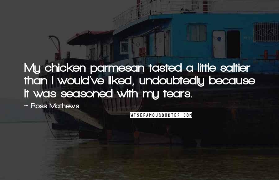 Ross Mathews Quotes: My chicken parmesan tasted a little saltier than I would've liked, undoubtedly because it was seasoned with my tears.
