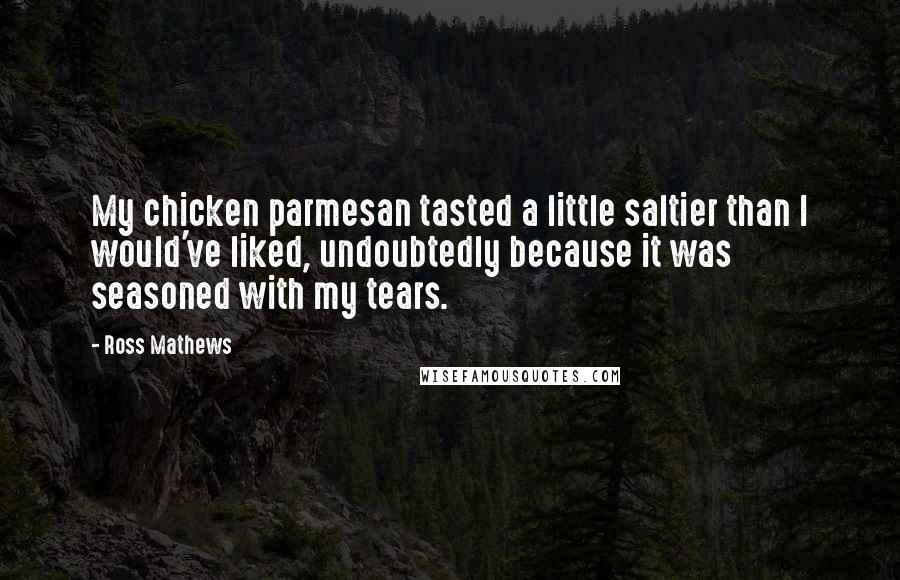 Ross Mathews Quotes: My chicken parmesan tasted a little saltier than I would've liked, undoubtedly because it was seasoned with my tears.