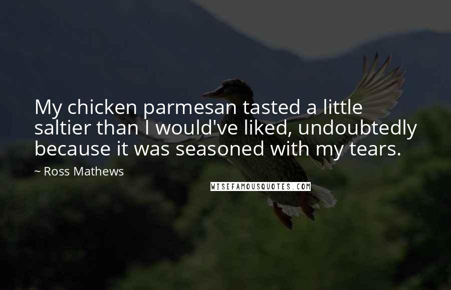 Ross Mathews Quotes: My chicken parmesan tasted a little saltier than I would've liked, undoubtedly because it was seasoned with my tears.