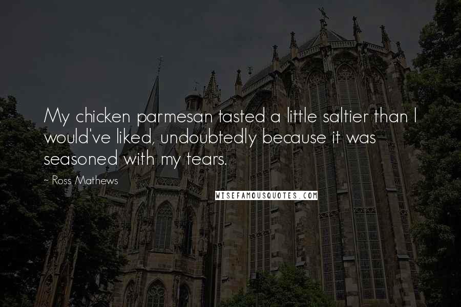 Ross Mathews Quotes: My chicken parmesan tasted a little saltier than I would've liked, undoubtedly because it was seasoned with my tears.