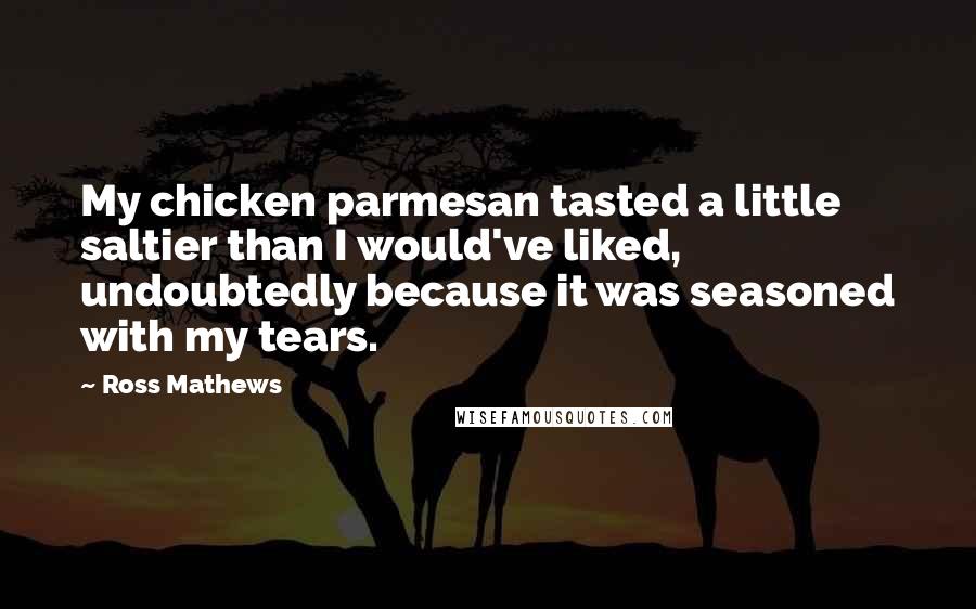 Ross Mathews Quotes: My chicken parmesan tasted a little saltier than I would've liked, undoubtedly because it was seasoned with my tears.