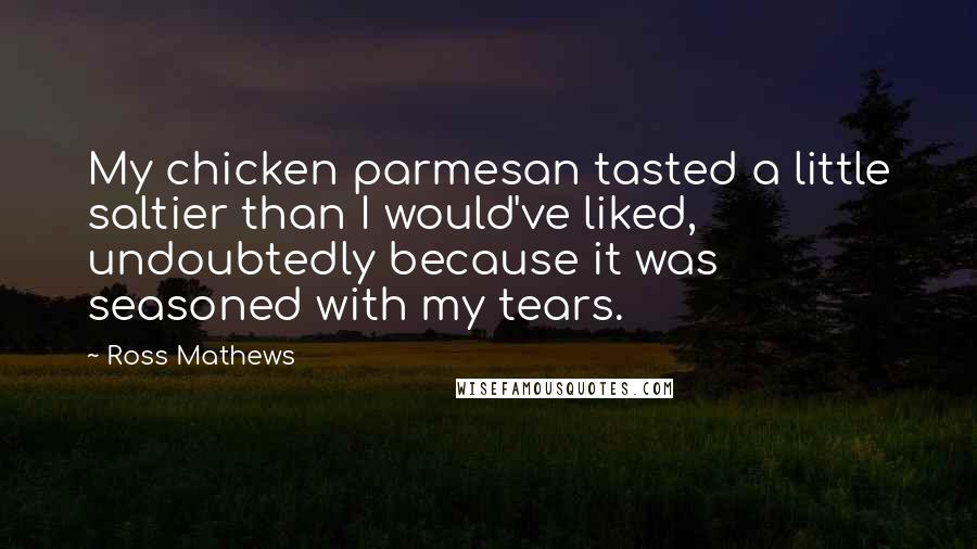 Ross Mathews Quotes: My chicken parmesan tasted a little saltier than I would've liked, undoubtedly because it was seasoned with my tears.