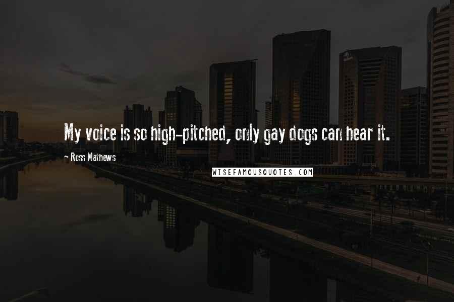 Ross Mathews Quotes: My voice is so high-pitched, only gay dogs can hear it.