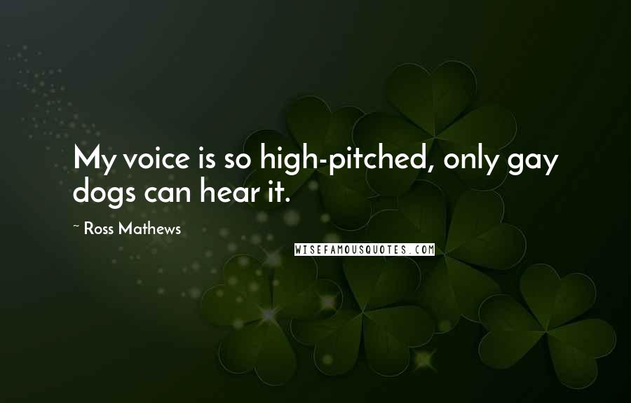 Ross Mathews Quotes: My voice is so high-pitched, only gay dogs can hear it.