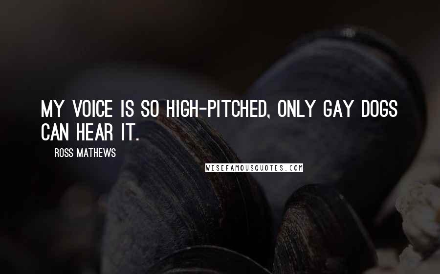 Ross Mathews Quotes: My voice is so high-pitched, only gay dogs can hear it.