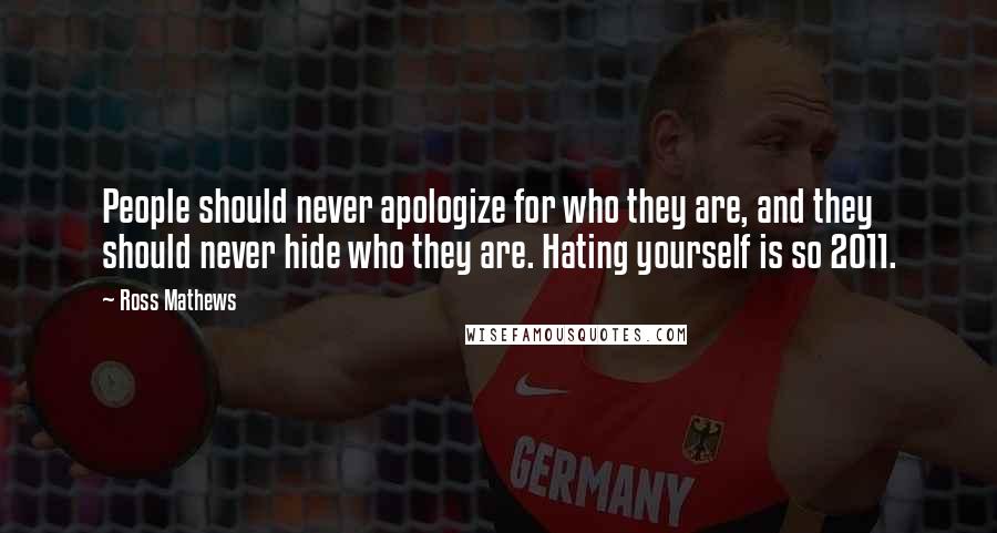 Ross Mathews Quotes: People should never apologize for who they are, and they should never hide who they are. Hating yourself is so 2011.