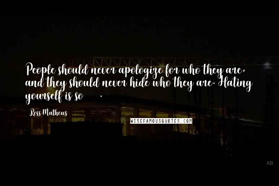 Ross Mathews Quotes: People should never apologize for who they are, and they should never hide who they are. Hating yourself is so 2011.