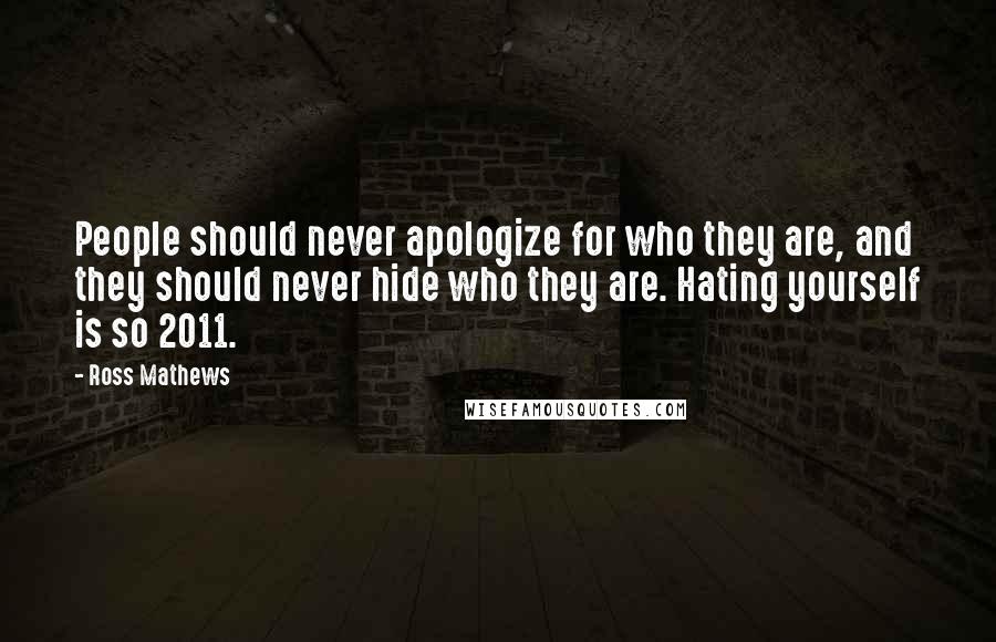 Ross Mathews Quotes: People should never apologize for who they are, and they should never hide who they are. Hating yourself is so 2011.