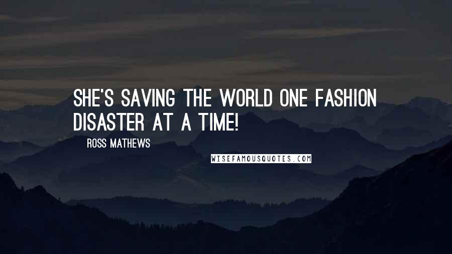 Ross Mathews Quotes: She's saving the world one fashion disaster at a time!