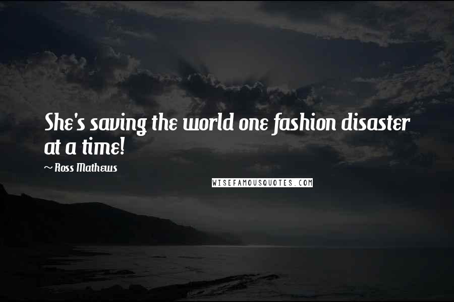 Ross Mathews Quotes: She's saving the world one fashion disaster at a time!