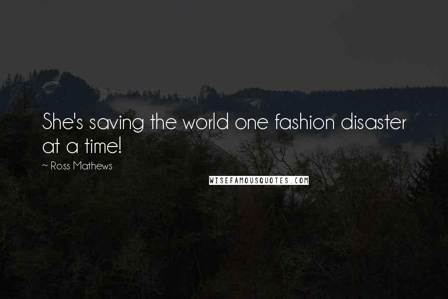 Ross Mathews Quotes: She's saving the world one fashion disaster at a time!