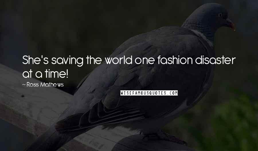 Ross Mathews Quotes: She's saving the world one fashion disaster at a time!