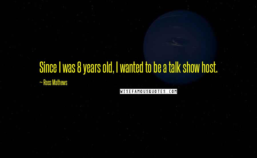 Ross Mathews Quotes: Since I was 8 years old, I wanted to be a talk show host.