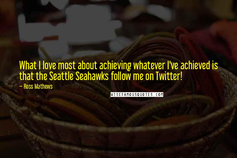 Ross Mathews Quotes: What I love most about achieving whatever I've achieved is that the Seattle Seahawks follow me on Twitter!