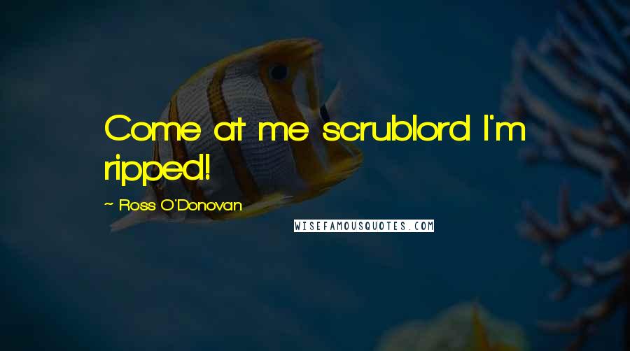 Ross O'Donovan Quotes: Come at me scrublord I'm ripped!
