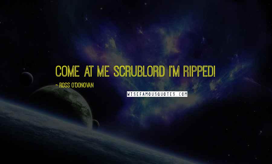 Ross O'Donovan Quotes: Come at me scrublord I'm ripped!