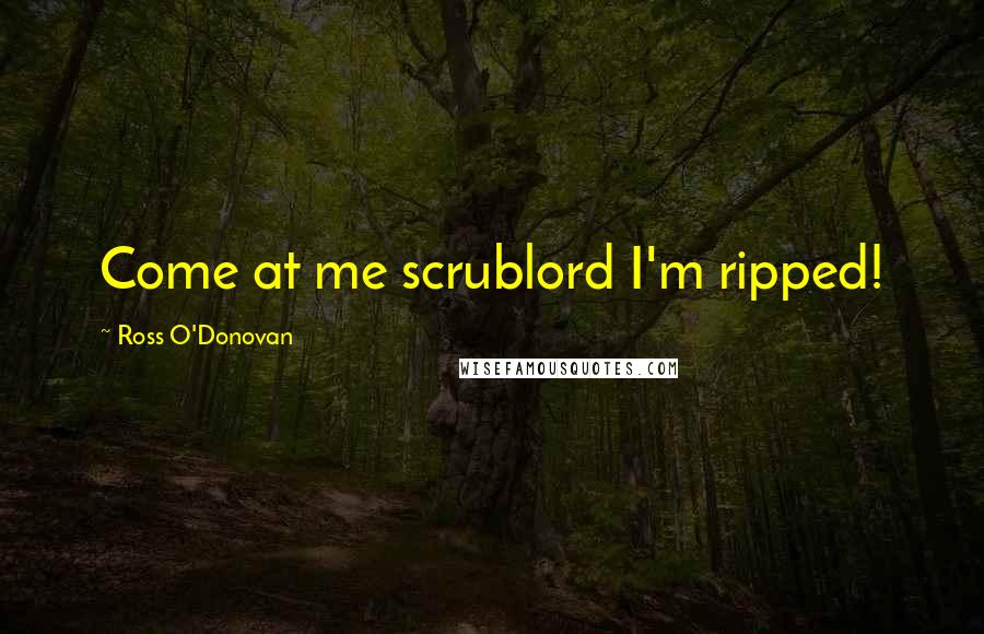 Ross O'Donovan Quotes: Come at me scrublord I'm ripped!