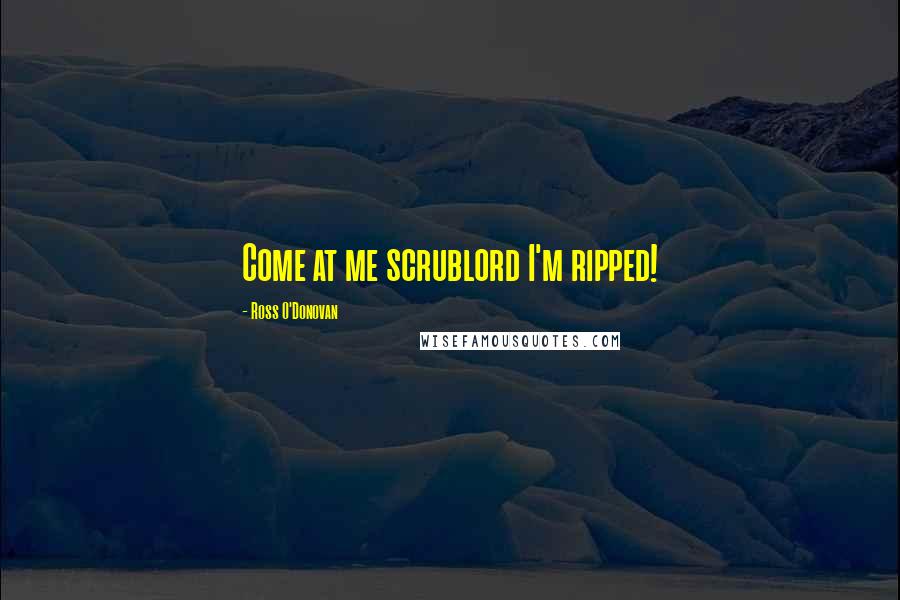 Ross O'Donovan Quotes: Come at me scrublord I'm ripped!