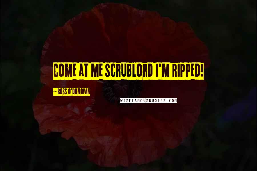 Ross O'Donovan Quotes: Come at me scrublord I'm ripped!