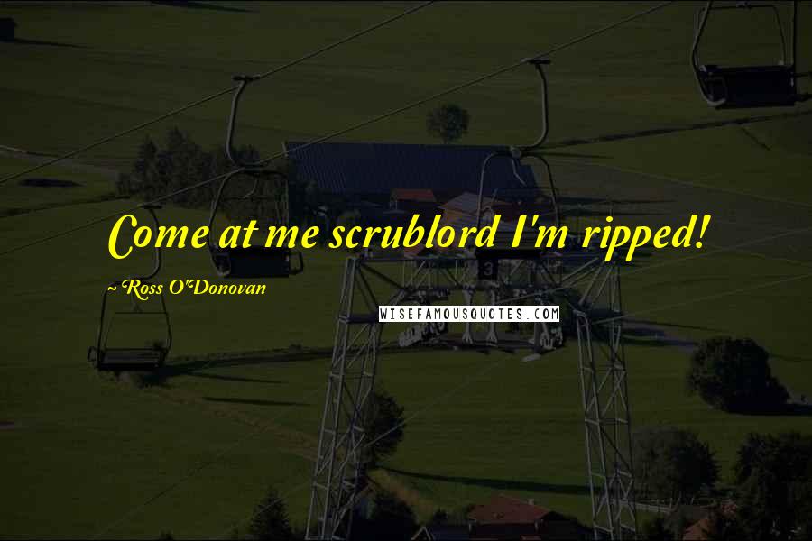 Ross O'Donovan Quotes: Come at me scrublord I'm ripped!
