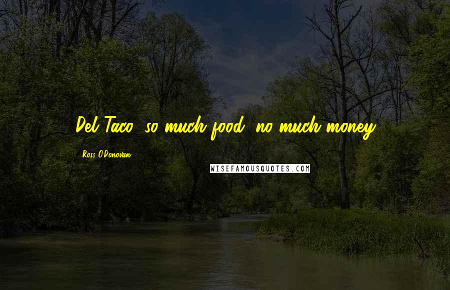 Ross O'Donovan Quotes: Del Taco: so much food, no much money