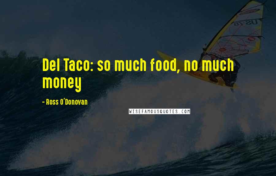 Ross O'Donovan Quotes: Del Taco: so much food, no much money