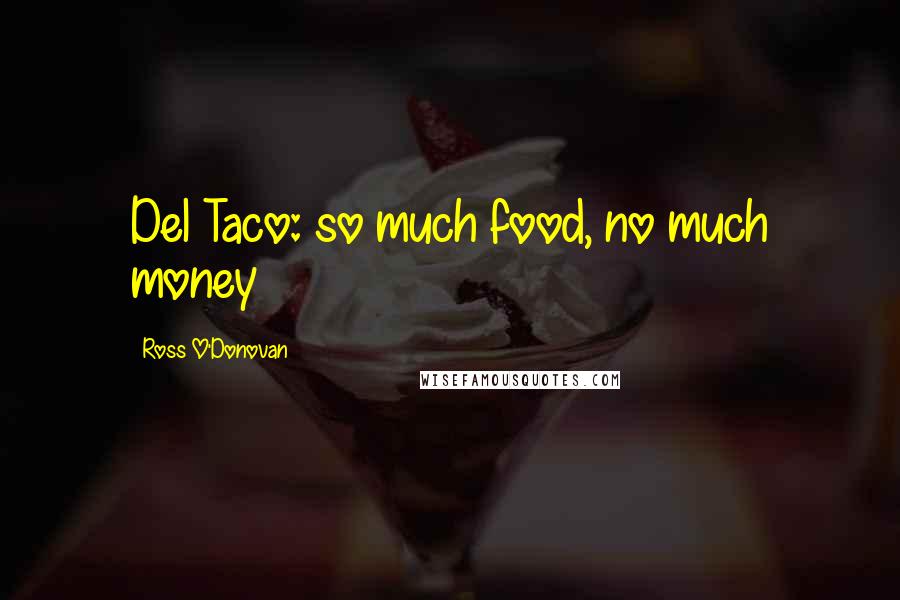 Ross O'Donovan Quotes: Del Taco: so much food, no much money