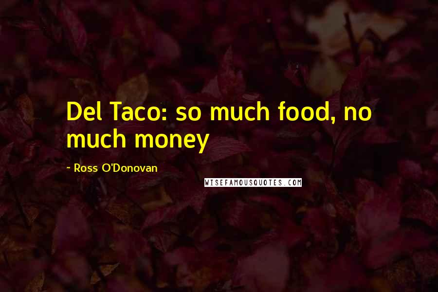 Ross O'Donovan Quotes: Del Taco: so much food, no much money