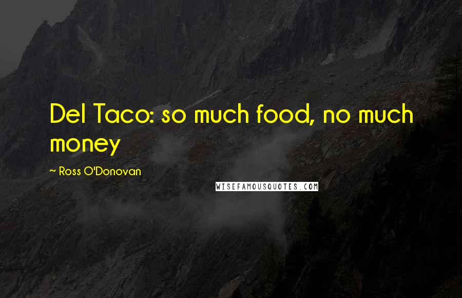 Ross O'Donovan Quotes: Del Taco: so much food, no much money