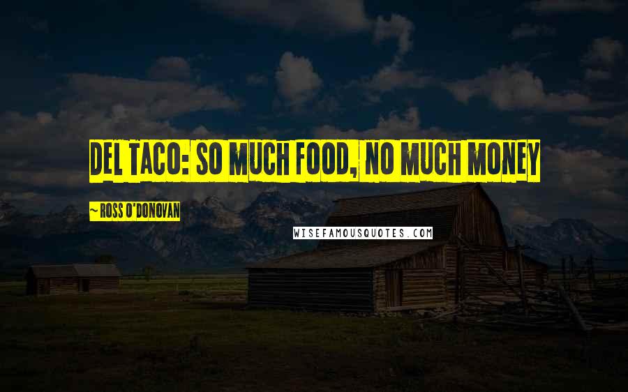 Ross O'Donovan Quotes: Del Taco: so much food, no much money