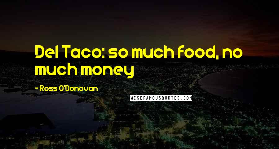 Ross O'Donovan Quotes: Del Taco: so much food, no much money