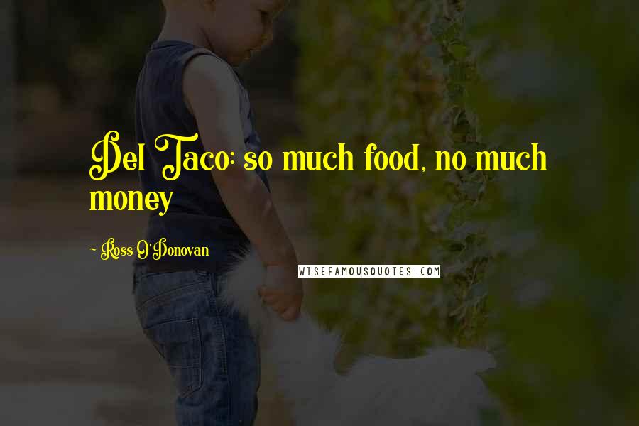 Ross O'Donovan Quotes: Del Taco: so much food, no much money